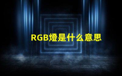 RGB燈是什么意思 RGB燈帶是什么意思